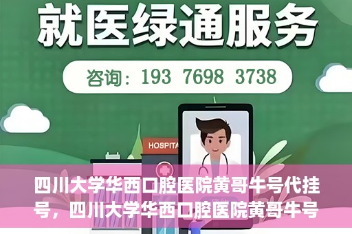 四川大学华西口腔医院黄哥牛号代挂号，四川大学华西口腔医院黄哥牛号挂号攻略揭秘