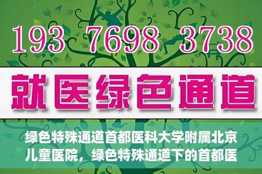 绿色特殊通道首都医科大学附属北京儿童医院，绿色特殊通道下的首都医科大学附属北京儿童医院，守护儿童健康的守护者