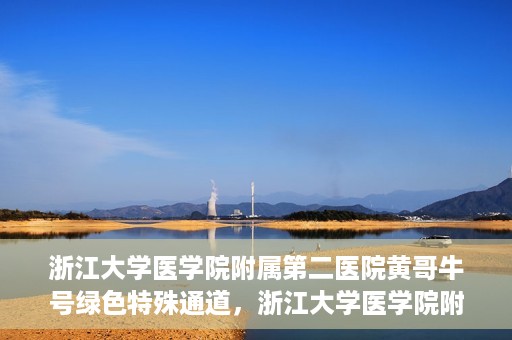 浙江大学医学院附属第二医院黄哥牛号绿色特殊通道，浙江大学医学院附属第二医院黄哥牛号，绿色特殊通道开启