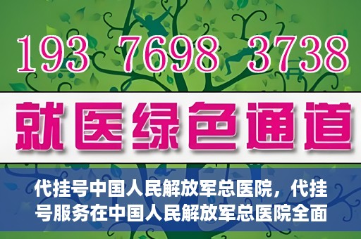 代挂号中国人民解放军总医院，代挂号服务在中国人民解放军总医院全面启动