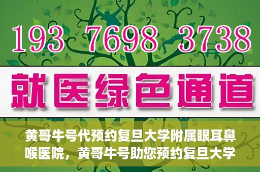 黄哥牛号代预约复旦大学附属眼耳鼻喉医院，黄哥牛号助您预约复旦大学附属眼耳鼻喉医院——专业医疗服务的便捷通道
