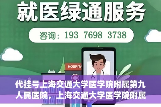 代挂号上海交通大学医学院附属第九人民医院，上海交通大学医学院附属第九人民医院代挂号服务启动
