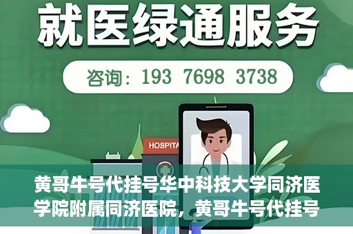 黄哥牛号代挂号华中科技大学同济医学院附属同济医院，黄哥牛号代挂号背后的同济医院就医故事