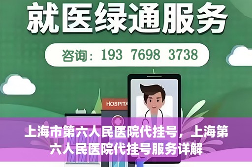 上海市第六人民医院代挂号，上海第六人民医院代挂号服务详解