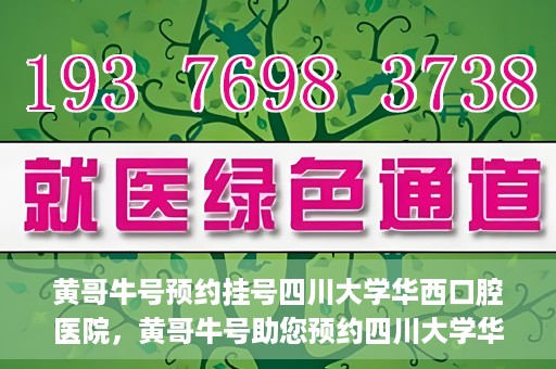 黄哥牛号预约挂号四川大学华西口腔医院，黄哥牛号助您预约四川大学华西口腔医院专家号