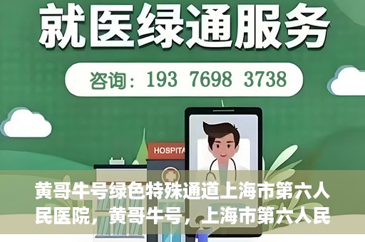 黄哥牛号绿色特殊通道上海市第六人民医院，黄哥牛号，上海市第六人民医院绿色特殊通道揭秘