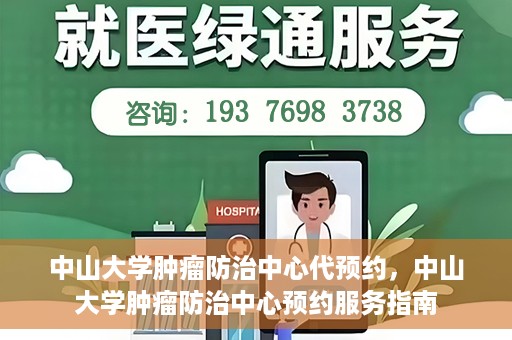 中山大学肿瘤防治中心代预约，中山大学肿瘤防治中心预约服务指南