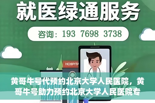 黄哥牛号代预约北京大学人民医院，黄哥牛号助力预约北京大学人民医院专家号