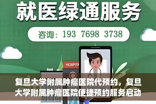 复旦大学附属肿瘤医院代预约，复旦大学附属肿瘤医院便捷预约服务启动