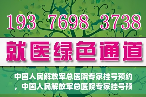 中国人民解放军总医院专家挂号预约，中国人民解放军总医院专家挂号预约攻略