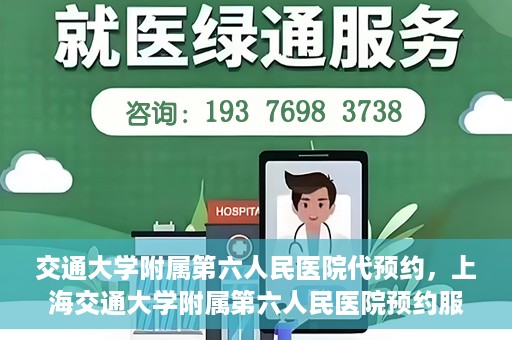 交通大学附属第六人民医院代预约，上海交通大学附属第六人民医院预约服务详解