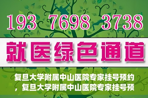 复旦大学附属中山医院专家挂号预约，复旦大学附属中山医院专家挂号预约攻略解析