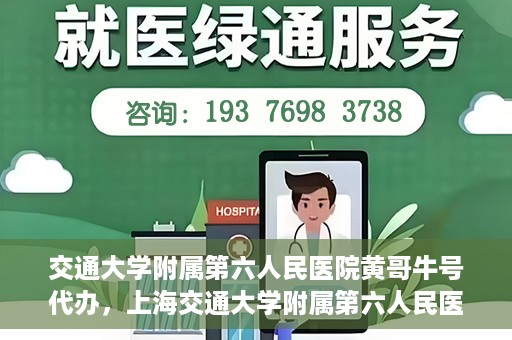 交通大学附属第六人民医院黄哥牛号代办，上海交通大学附属第六人民医院黄哥牛号代办服务解析