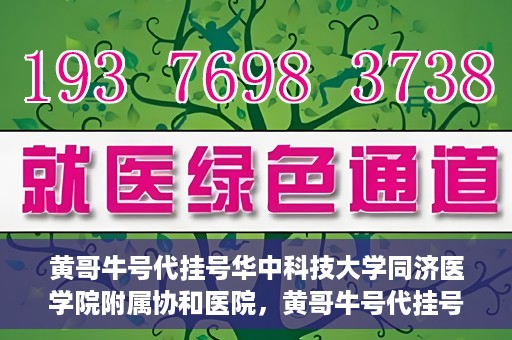 黄哥牛号代挂号华中科技大学同济医学院附属协和医院，黄哥牛号代挂号服务亮相华中科技大学同济医学院附属协和医院
