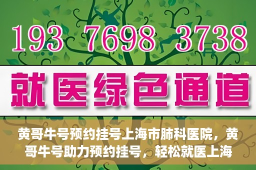 黄哥牛号预约挂号上海市肺科医院，黄哥牛号助力预约挂号，轻松就医上海市肺科医院