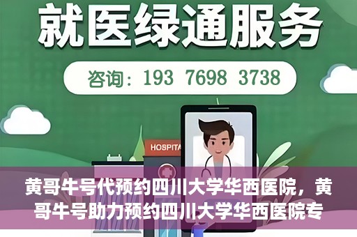 黄哥牛号代预约四川大学华西医院，黄哥牛号助力预约四川大学华西医院专业服务