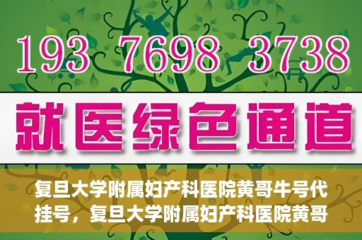 复旦大学附属妇产科医院黄哥牛号代挂号，复旦大学附属妇产科医院黄哥牛号代挂号攻略解析