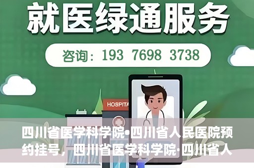 四川省医学科学院•四川省人民医院预约挂号，四川省医学科学院·四川省人民医院便捷预约挂号服务指南