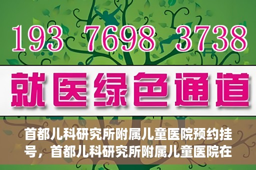 首都儿科研究所附属儿童医院预约挂号，首都儿科研究所附属儿童医院在线预约挂号攻略