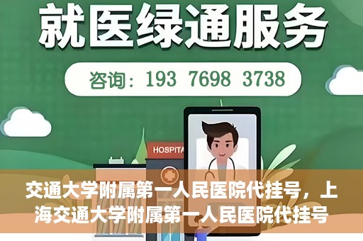 交通大学附属第一人民医院代挂号，上海交通大学附属第一人民医院代挂号服务详解