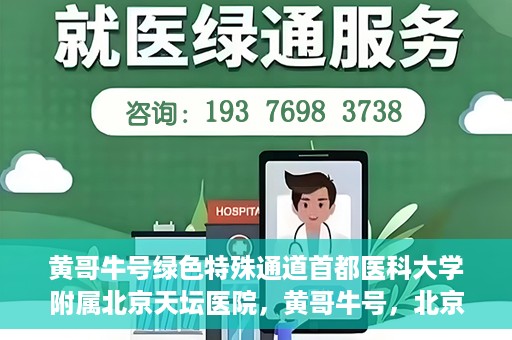 黄哥牛号绿色特殊通道首都医科大学附属北京天坛医院，黄哥牛号，北京天坛医院绿色特殊通道助力健康之路