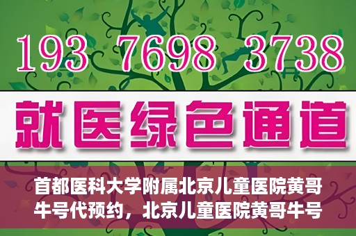首都医科大学附属北京儿童医院黄哥牛号代预约，北京儿童医院黄哥牛号预约服务，专业便捷的健康守护使者