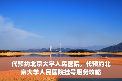 代预约北京大学人民医院，代预约北京大学人民医院挂号服务攻略