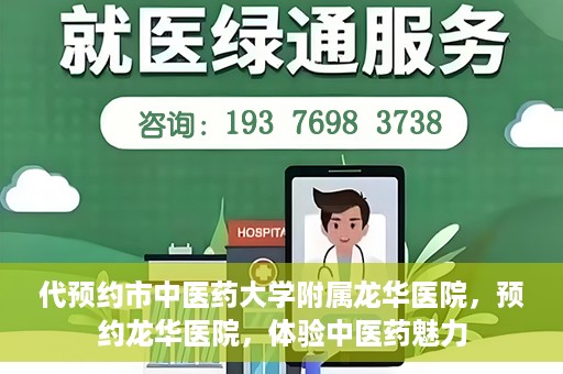 代预约市中医药大学附属龙华医院，预约龙华医院，体验中医药魅力