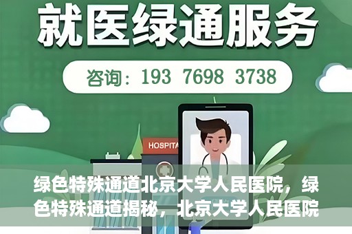 绿色特殊通道北京大学人民医院，绿色特殊通道揭秘，北京大学人民医院的健康守护之道