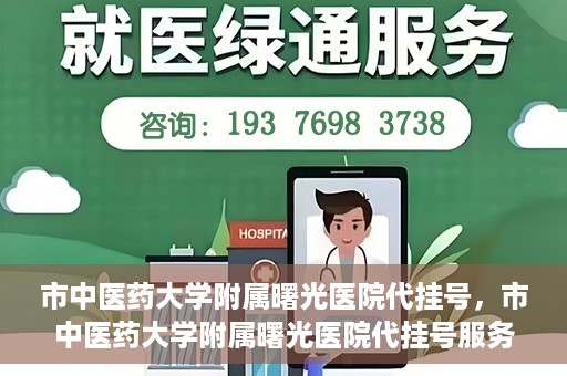 市中医药大学附属曙光医院代挂号，市中医药大学附属曙光医院代挂号服务详解