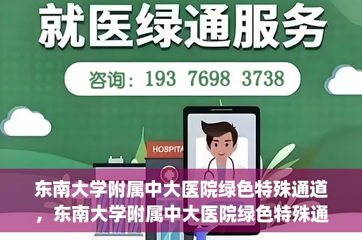 东南大学附属中大医院绿色特殊通道，东南大学附属中大医院绿色特殊通道，健康守护的快捷之路