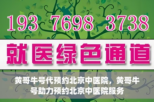 黄哥牛号代预约北京中医院，黄哥牛号助力预约北京中医院服务