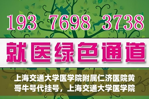 上海交通大学医学院附属仁济医院黄哥牛号代挂号，上海交通大学医学院附属仁济医院黄哥牛号挂号攻略揭秘