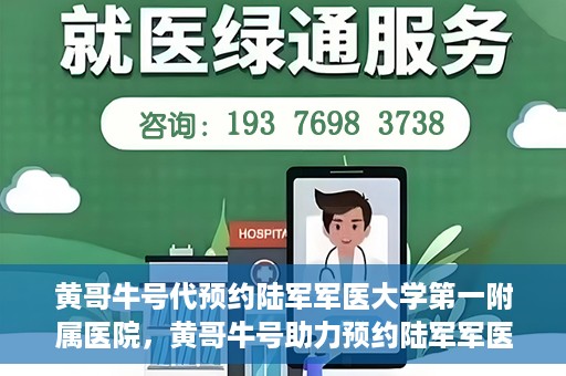 黄哥牛号代预约陆军军医大学第一附属医院，黄哥牛号助力预约陆军军医大学第一附属医院服务。