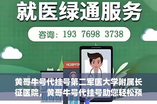 黄哥牛号代挂号第二军医大学附属长征医院，黄哥牛号代挂号助您轻松预约第二军医大学附属长征医院专家号