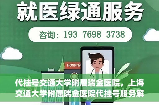代挂号交通大学附属瑞金医院，上海交通大学附属瑞金医院代挂号服务解析