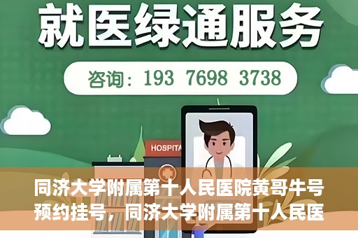 同济大学附属第十人民医院黄哥牛号预约挂号，同济大学附属第十人民医院黄哥牛号在线预约挂号攻略