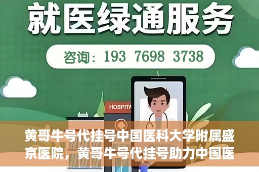 黄哥牛号代挂号中国医科大学附属盛京医院，黄哥牛号代挂号助力中国医科大学附属盛京医院就医便捷化