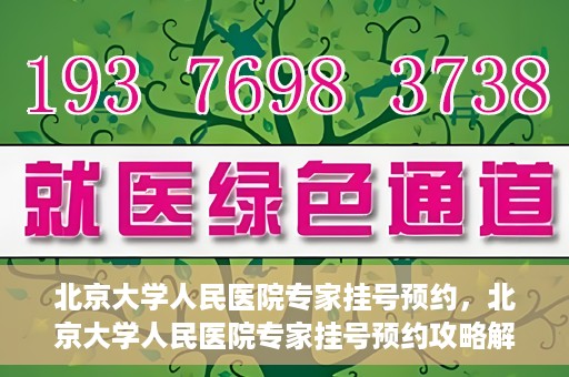 北京大学人民医院专家挂号预约，北京大学人民医院专家挂号预约攻略解析