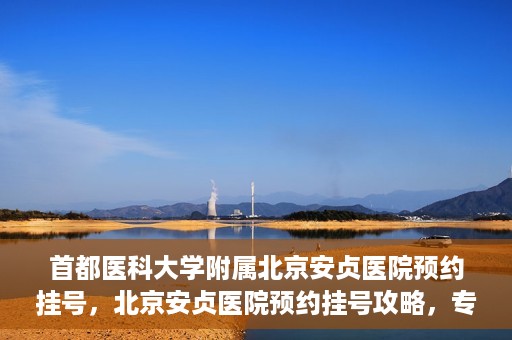 首都医科大学附属北京安贞医院预约挂号，北京安贞医院预约挂号攻略，专业医疗，便捷就医