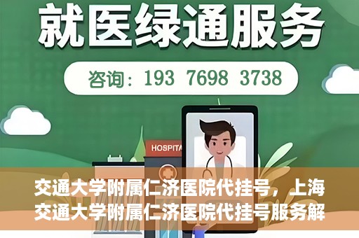 交通大学附属仁济医院代挂号，上海交通大学附属仁济医院代挂号服务解析