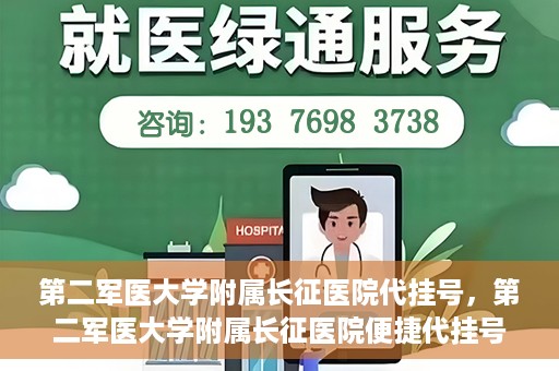 第二军医大学附属长征医院代挂号，第二军医大学附属长征医院便捷代挂号服务解析