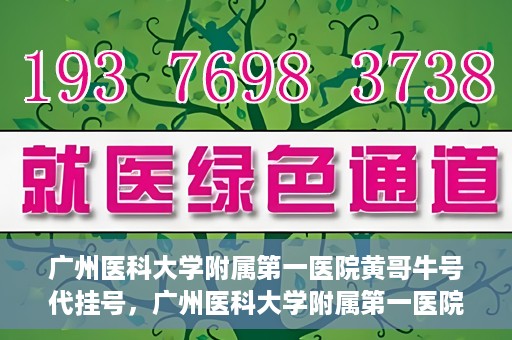 广州医科大学附属第一医院黄哥牛号代挂号，广州医科大学附属第一医院黄哥挂号攻略，轻松解决代挂号问题