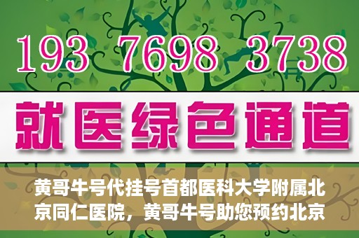 黄哥牛号代挂号首都医科大学附属北京同仁医院，黄哥牛号助您预约北京同仁医院，代挂号服务直达专家门诊