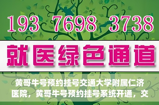 黄哥牛号预约挂号交通大学附属仁济医院，黄哥牛号预约挂号系统开通，交通大学附属仁济医院挂号服务启动