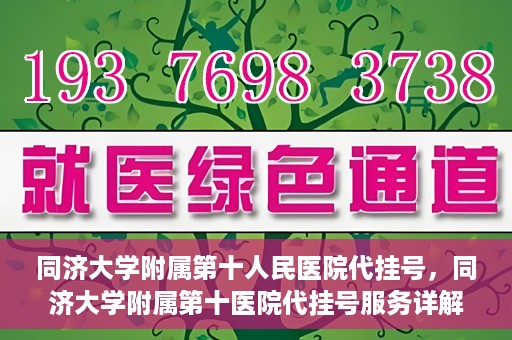 同济大学附属第十人民医院代挂号，同济大学附属第十医院代挂号服务详解