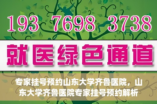 专家挂号预约山东大学齐鲁医院，山东大学齐鲁医院专家挂号预约解析