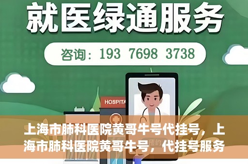 上海市肺科医院黄哥牛号代挂号，上海市肺科医院黄哥牛号，代挂号服务详解