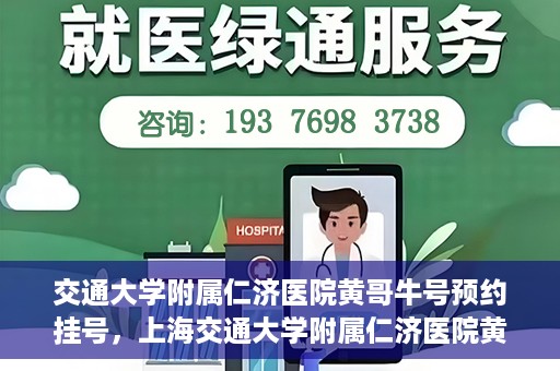 交通大学附属仁济医院黄哥牛号预约挂号，上海交通大学附属仁济医院黄哥牛号预约挂号攻略