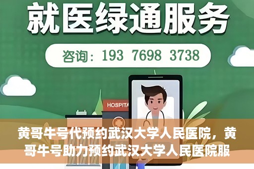 黄哥牛号代预约武汉大学人民医院，黄哥牛号助力预约武汉大学人民医院服务